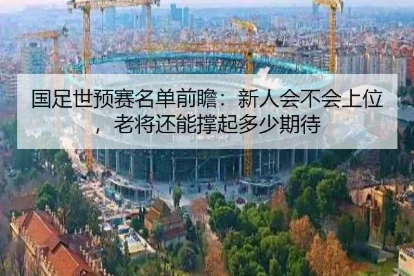 国足世预赛名单前瞻：新人会不会上位，老将还能撑起多少期待