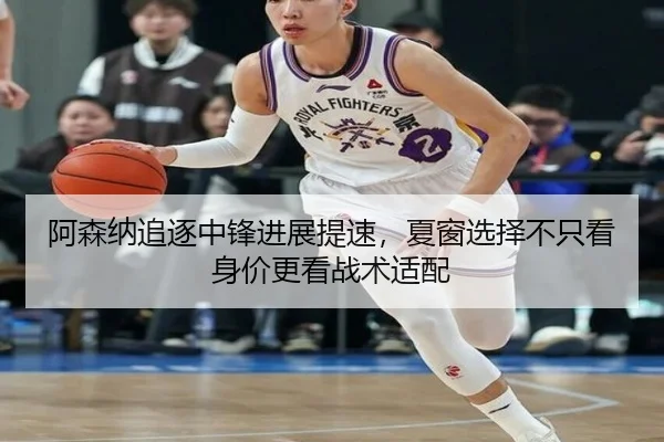 阿森纳追逐中锋进展提速，夏窗选择不只看身价更看战术适配